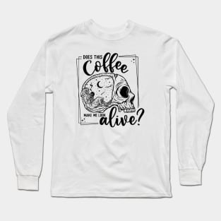 Does this Coffee Make me Look Alive? Long Sleeve T-Shirt